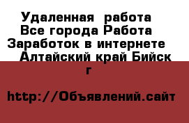 Удаленная  работа - Все города Работа » Заработок в интернете   . Алтайский край,Бийск г.